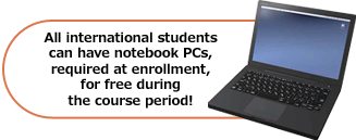All international students can have notebook PCs, required at enrollment, for free during the course period!