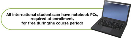 All international students can have notebook PCs, required at enrollment, for free during the course period!