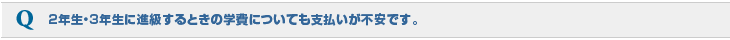 2年生・3年生に進級するときの学費についても支払いが不安です。