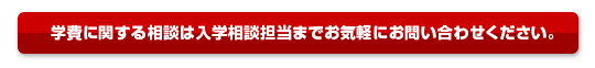学費に関するご相談は入学相談担当までお気軽にお問い合わせください。