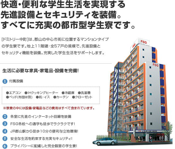 快適・便利な学生生活を実現する先進設備とセキュリティを装備。すべてに充実の都市型学生寮です。