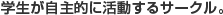 学生が自主的に活動するサークル。