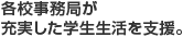 各校事務局が充実した学生生活を支援。