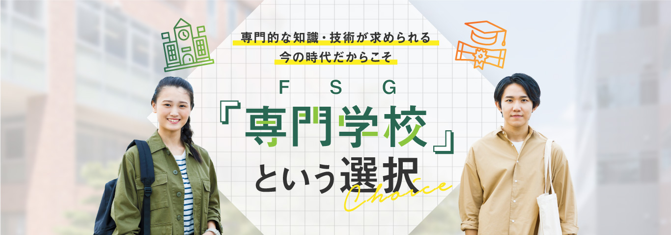 専門的な知識・技術が求められる今の時代だからこそ『専門学校』という選択