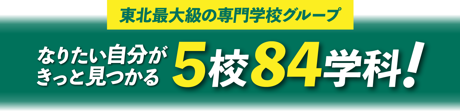 東北最大級の専門学校グループ なりたい自分がきっと見つかる5校84学科！