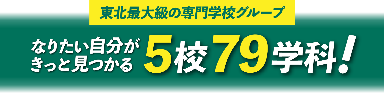 東北最大級の専門学校グループ なりたい自分がきっと見つかる5校79学科！