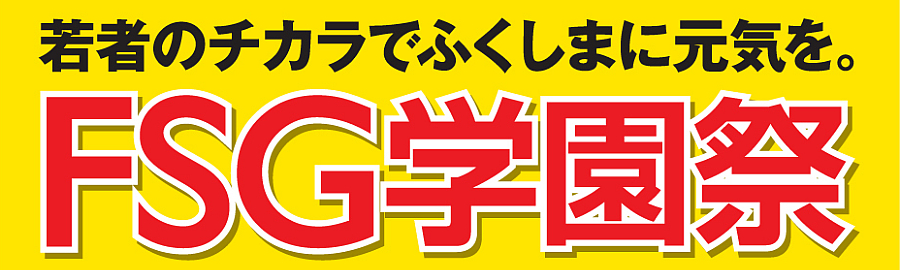 FSG学園祭 若者のチカラでふくしまに元気を。