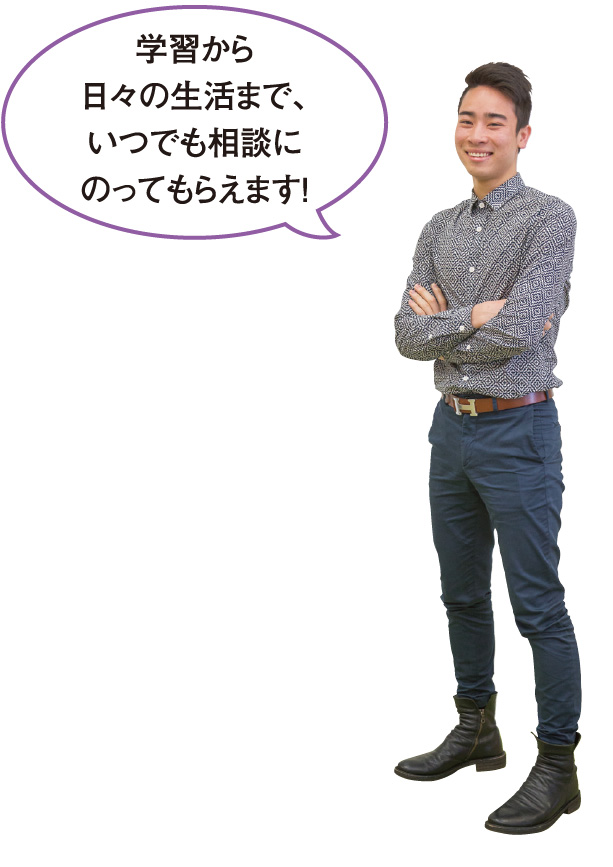 学習から日々の生活まで、いつでも相談にのってもらえます!