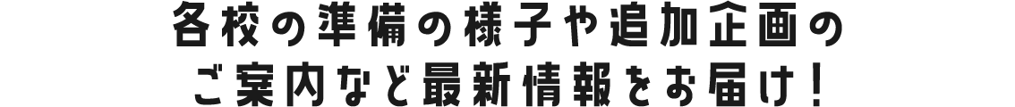 各校の準備の様子や追加企画のご案内など最新情報をお届け!
