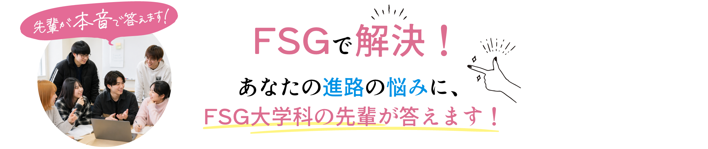 あなたの進路の悩みに、FSG大学科の先輩が答えます！