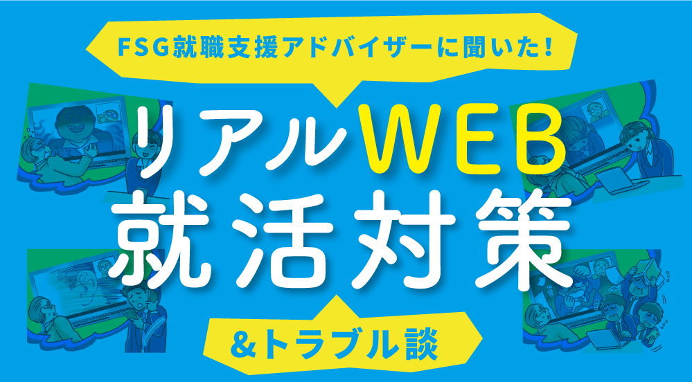 FSG就職支援アドバイザーに聞いた！リアルWEB就活対策&トラブル談