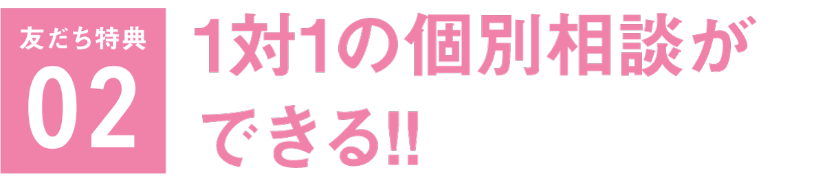 友だち特典02 1対1の個別相談ができる!!