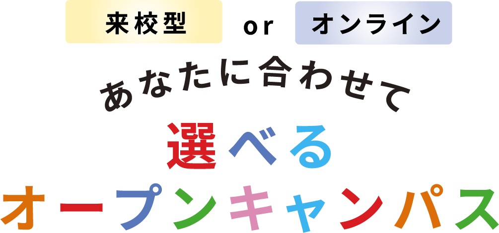 来校型orオンライン あなたに合わせて 選べるオープンキャンパス